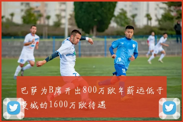 巴萨为B席开出800万欧年薪远低于曼城的1600万欧待遇